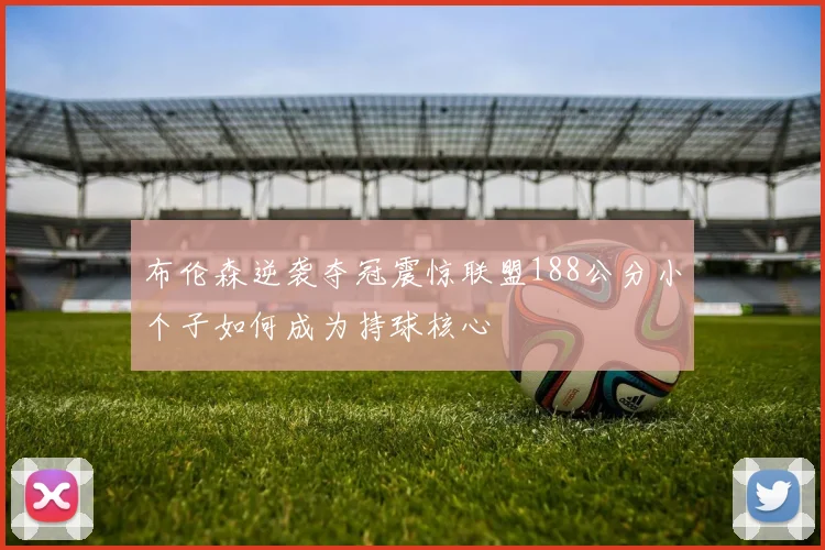 布伦森逆袭夺冠震惊联盟188公分小个子如何成为持球核心