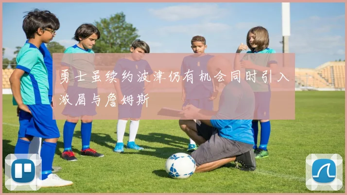 勇士虽续约波津仍有机会同时引入浓眉与詹姆斯