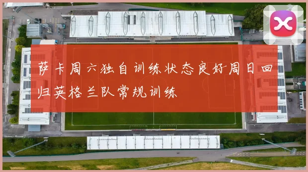萨卡周六独自训练状态良好周日回归英格兰队常规训练