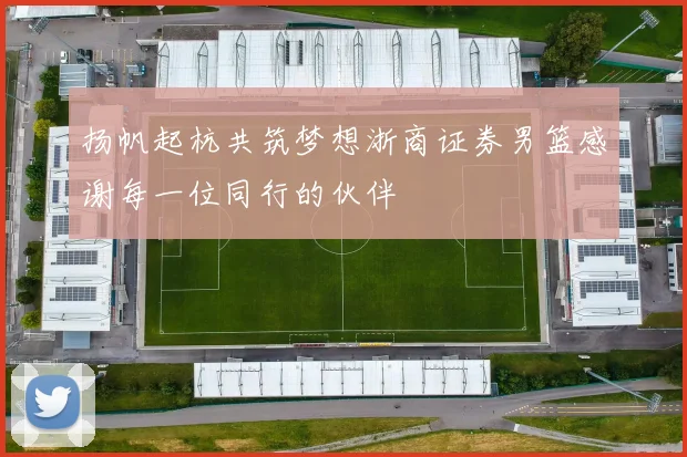 扬帆起杭共筑梦想浙商证券男篮感谢每一位同行的伙伴