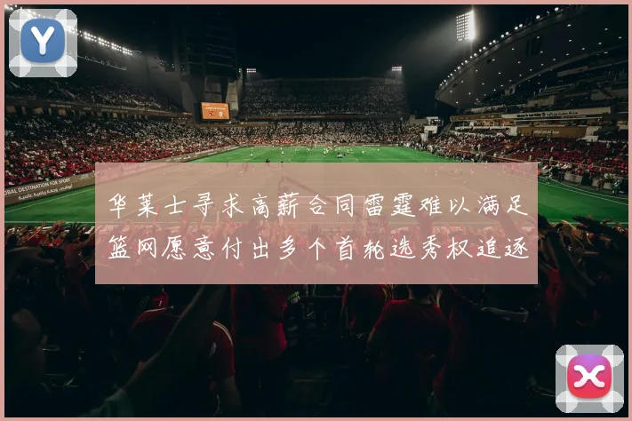 华莱士寻求高薪合同雷霆难以满足篮网愿意付出多个首轮选秀权追逐