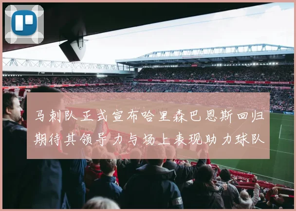 马刺队正式宣布哈里森巴恩斯回归期待其领导力与场上表现助力球队