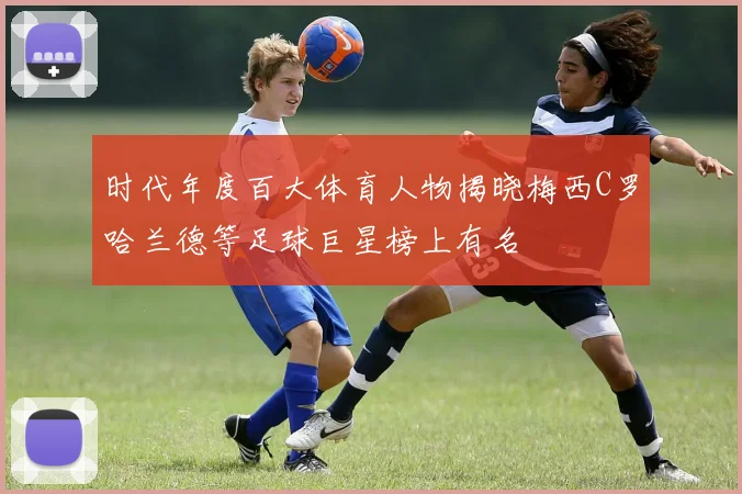 时代年度百大体育人物揭晓梅西C罗哈兰德等足球巨星榜上有名