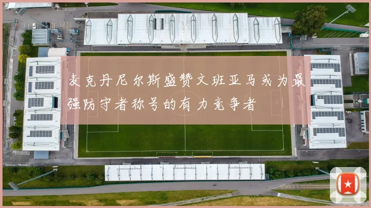 麦克丹尼尔斯盛赞文班亚马或为最强防守者称号的有力竞争者