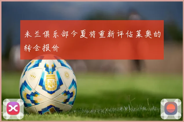 米兰俱乐部今夏将重新评估莱奥的转会报价