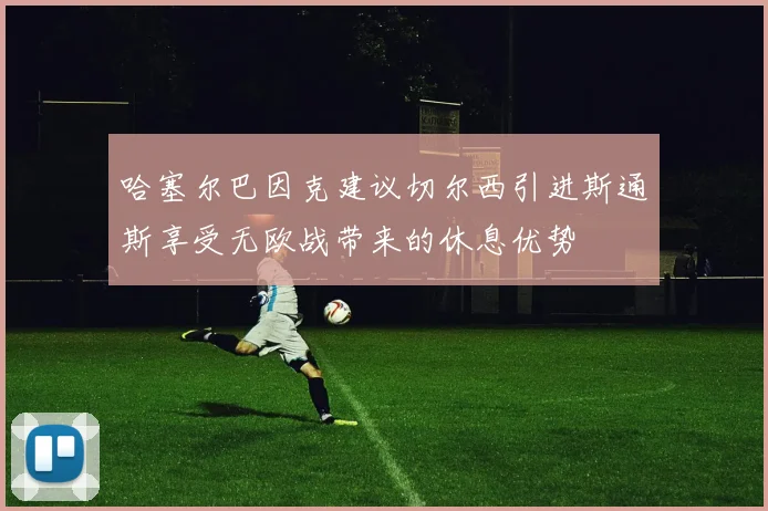 哈塞尔巴因克建议切尔西引进斯通斯享受无欧战带来的休息优势