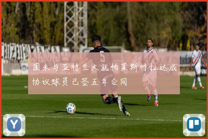 国米与亚特兰大就帕莱斯特拉达成协议球员已签五年合同